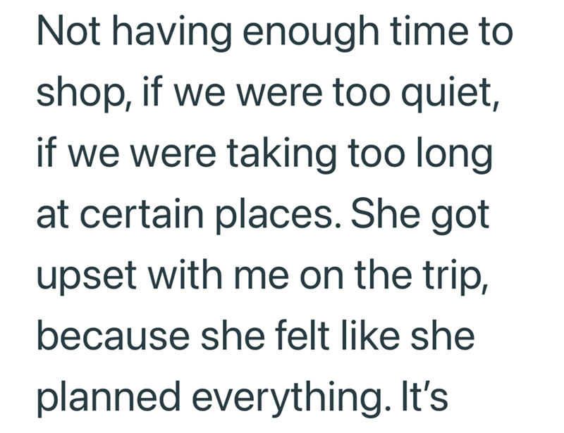 Not having enough time to shop, if we were too quiet, if we were taking too long at certain places. She got upset with me on the trip, because she felt like she planned everything. It's