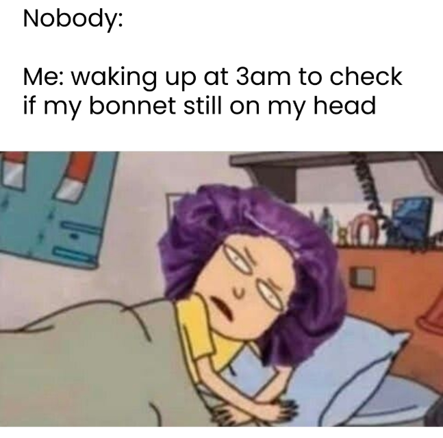 Nobody: Me: waking up at 3am to check if my bonnet still on my head