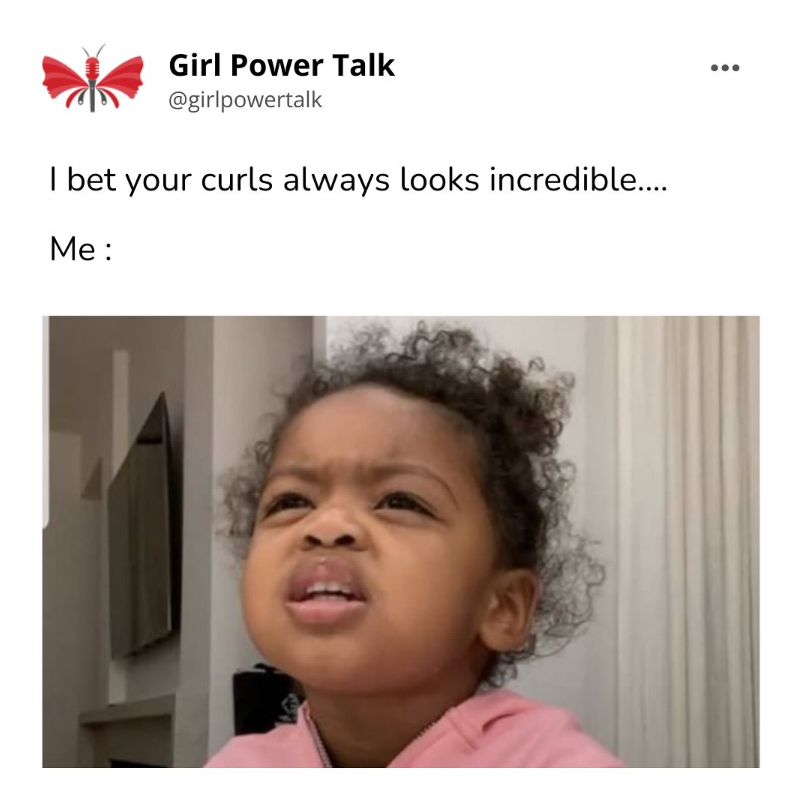Girl Power Talk @girlpowertalk I bet your curls always looks incredible.... Me: