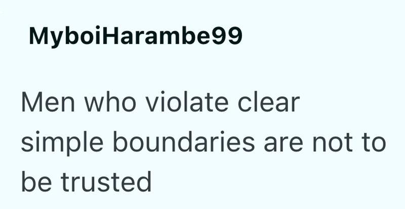 MyboiHarambe99 Men who violate clear simple boundaries are not to be trusted