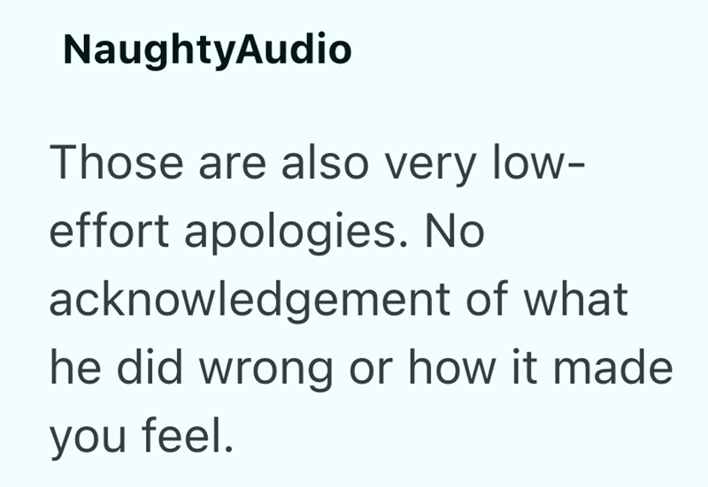 NaughtyAudio Those are also very low- effort apologies. No acknowledgement of what he did wrong or how it made you feel.