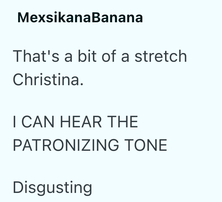 MexsikanaBanana That's a bit of a stretch Christina. I CAN HEAR THE PATRONIZING TONE Disgusting