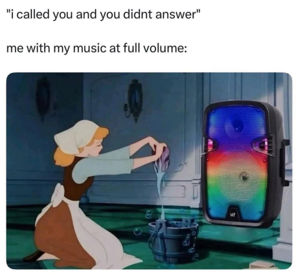 "i called you and you didnt answer" me with my music at full volume: