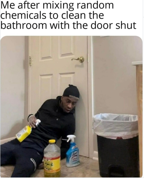 Me after mixing random chemicals to clean the bathroom with the door shut Spl