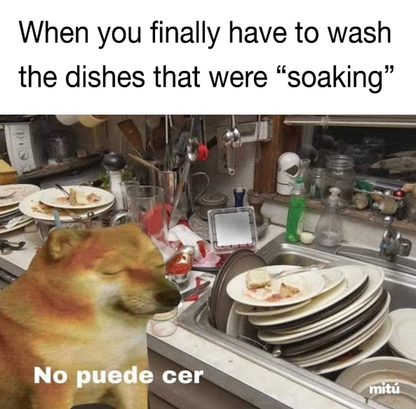When you finally have to wash the dishes that were "soaking" No puede cer mitú
