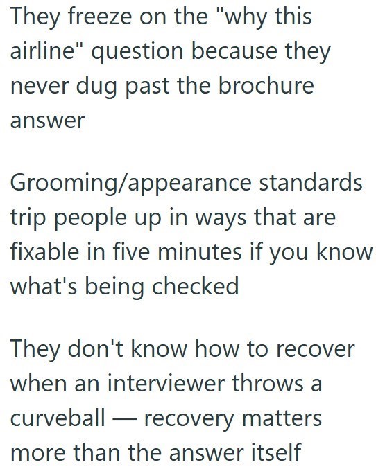 They freeze on the "why this airline" question because they never dug past the brochure answer Grooming/appearance standards trip people up in ways that are fixable in five minutes if you know what's being checked They don't know how to recover when an interviewer throws a curveball-recovery matters more than the answer itself