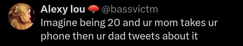 Alexy lou ❤ @bassvictm Imagine being 20 and ur mom takes ur phone then ur dad tweets about it