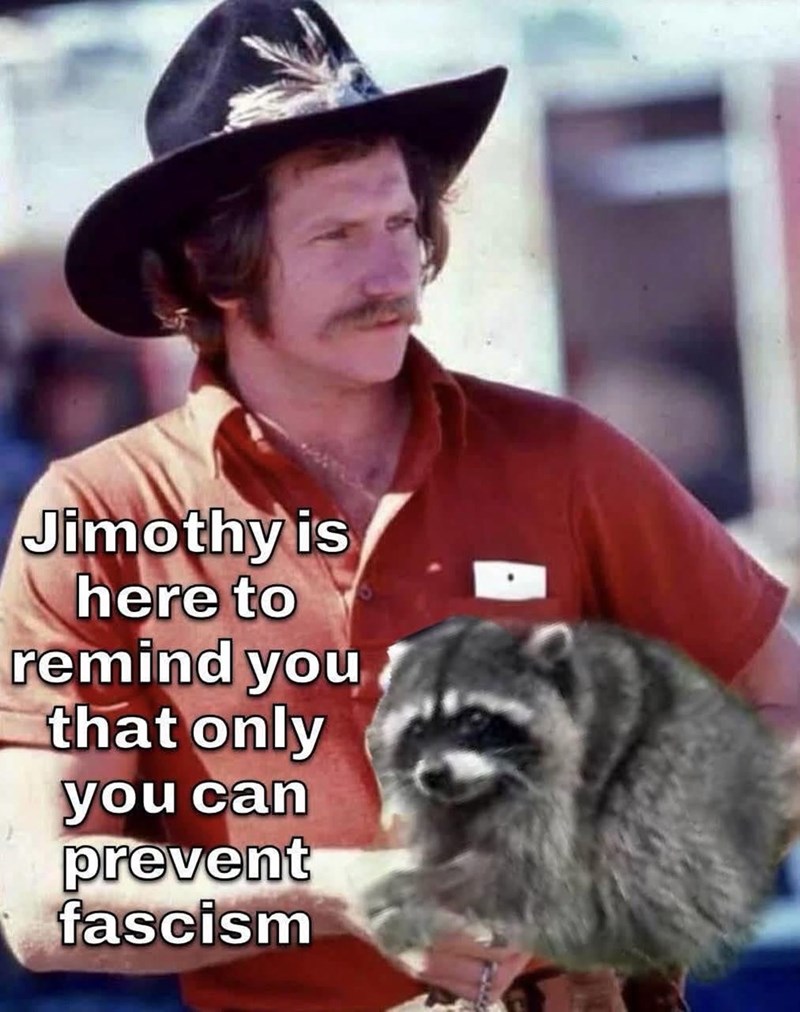 Jimothy is here to remind you that only you can prevent fascism