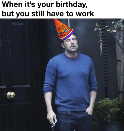 When it's your birthday, but you still have to work Happy PTH @retail_memes_