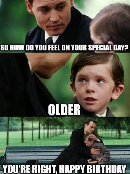 SO HOW DO YOU FEEL ON YOUR SPECIAL DAY? OLDER YOU'RE RIGHT, HAPPY BIRTHDAY