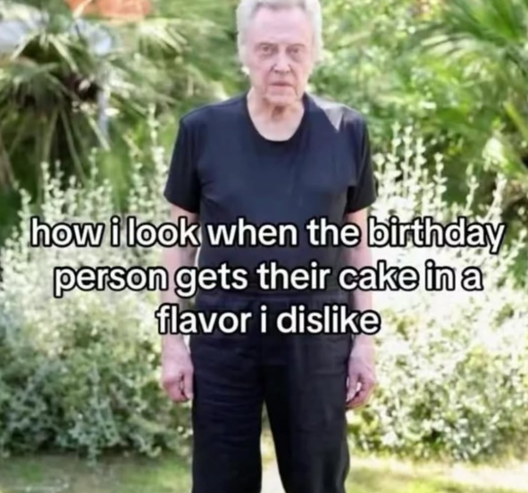 how i look when the birthday person gets their cake in a flavor i dislike