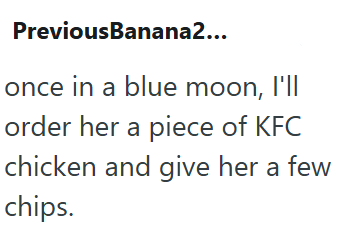 PreviousBanana2... once in a blue moon, I'll order her a piece of KFC chicken and give her a few chips.