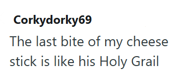 Corkydorky69 The last bite of my cheese stick is like his Holy Grail