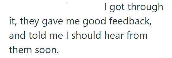 I got through it, they gave me good feedback, and told me I should hear from them soon.