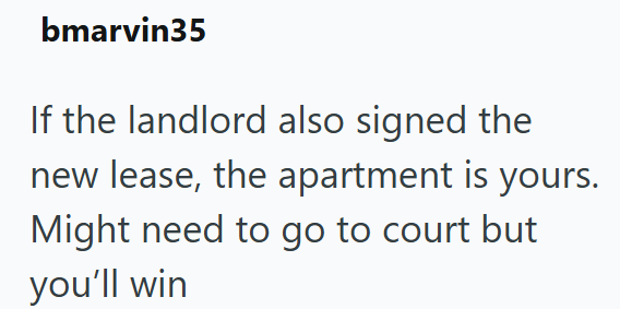 bmarvin35 If the landlord also signed the new lease, the apartment is yours. Might need to go to court but you'll win