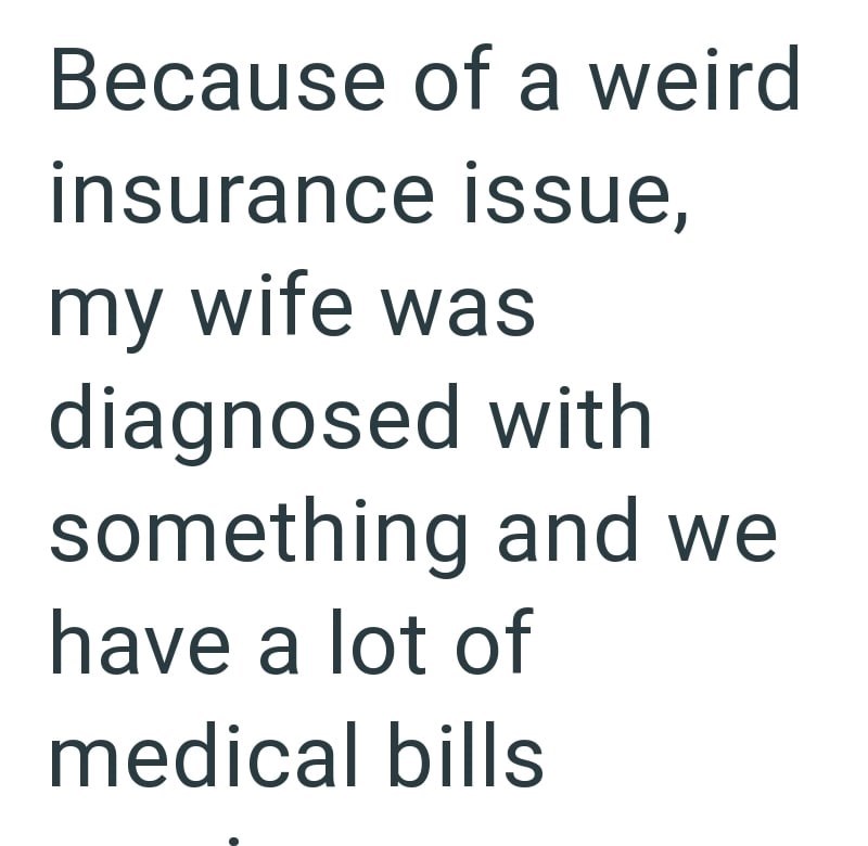 Because of a weird insurance issue, my wife was diagnosed with something and we have a lot of medical bills