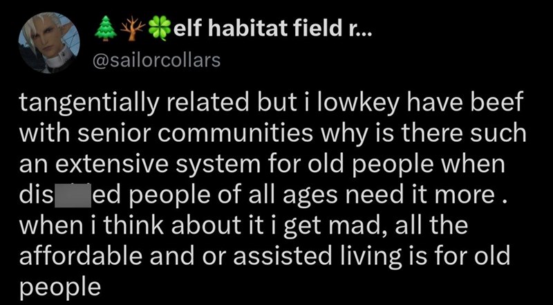 Aelf habitat field r... @sailorcollars tangentially related but i lowkey have beef with senior communities why is there such an extensive system for old people when dis ed people of all ages need it more. when i think about it i get mad, all the affordable and or assisted living is for old people