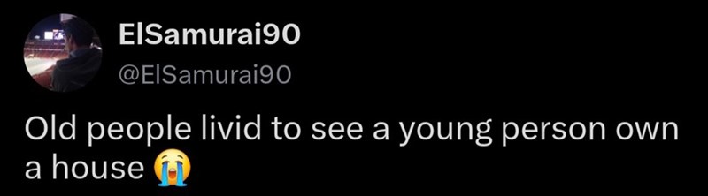ElSamurai90 @ElSamurai90 Old people livid to see a young person own a house