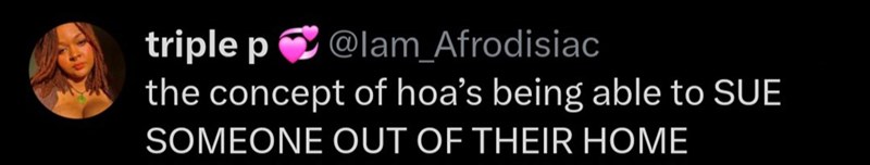 triple p@lam_Afrodisiac the concept of hoa's being able to SUE SOMEONE OUT OF THEIR HOME