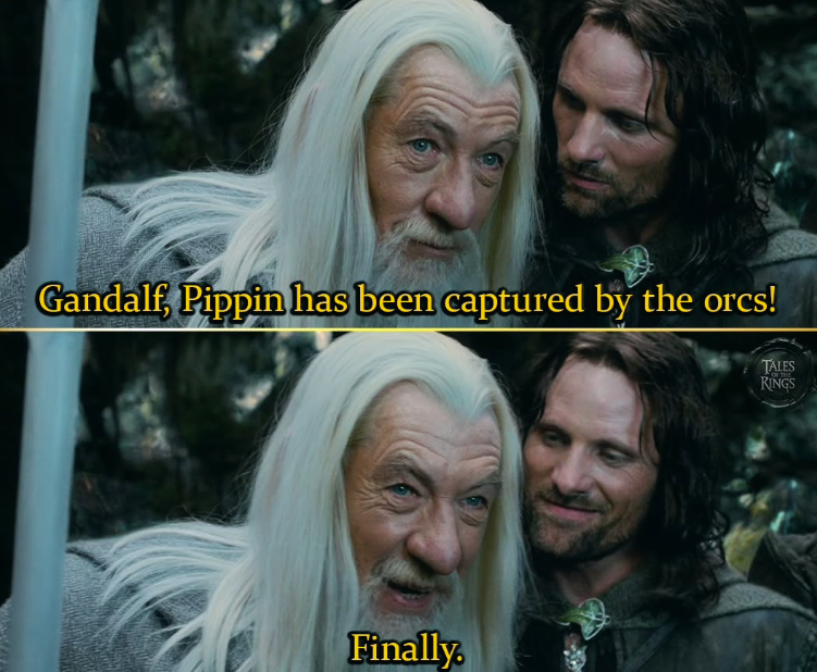 Gandalf, Pippin has been captured by the orcs! Finally. TALES KINGS