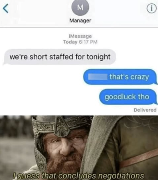 < M i Manager iMessage Today 6:17 PM we're short staffed for tonight that's crazy goodluck tho Delivered I guess that concludes negotiations