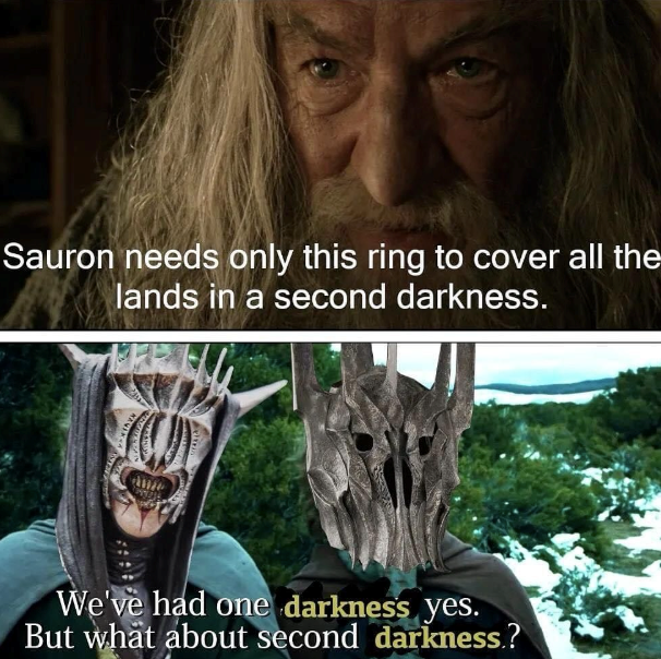 Sauron needs only this ring to cover all the lands in a second darkness. We've had one darkness yes. But what about second darkness.?