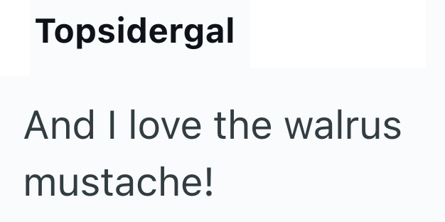 Topsidergal And I love the walrus mustache!