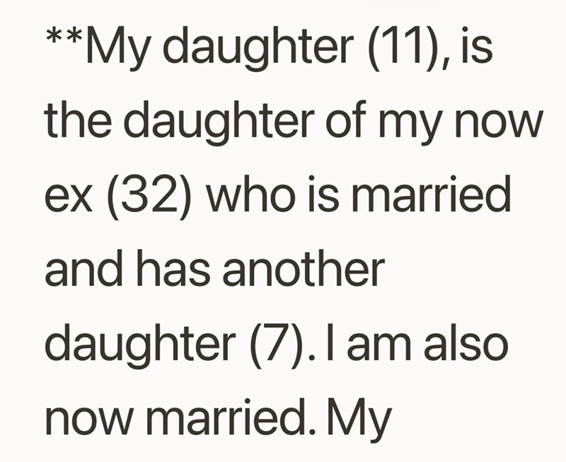 **My daughter (11), is the daughter of my now ex (32) who is married and has another daughter (7). I am also now married. My