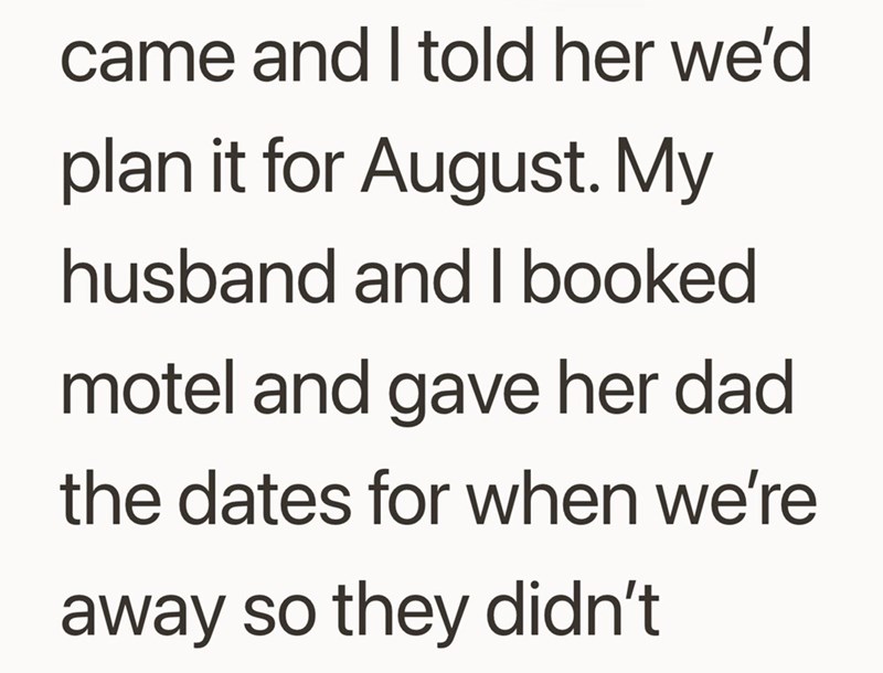 came and I told her we'd plan it for August. My husband and I booked motel and gave her dad the dates for when we're away so they didn't