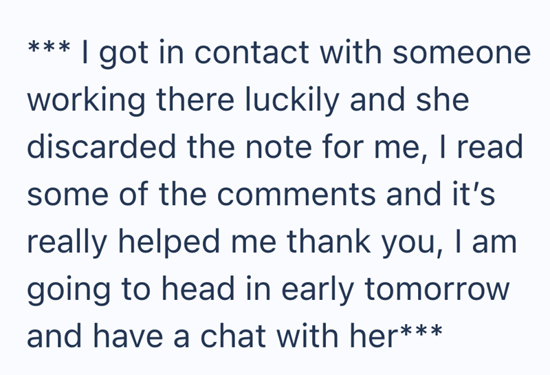 *** I got in contact with someone working there luckily and she discarded the note for me, I read some of the comments and it's really helped me thank you, I am going to head in early tomorrow and have a chat with her***