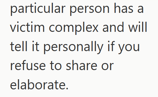 particular person has a victim complex and will tell it personally if you refuse to share or elaborate.