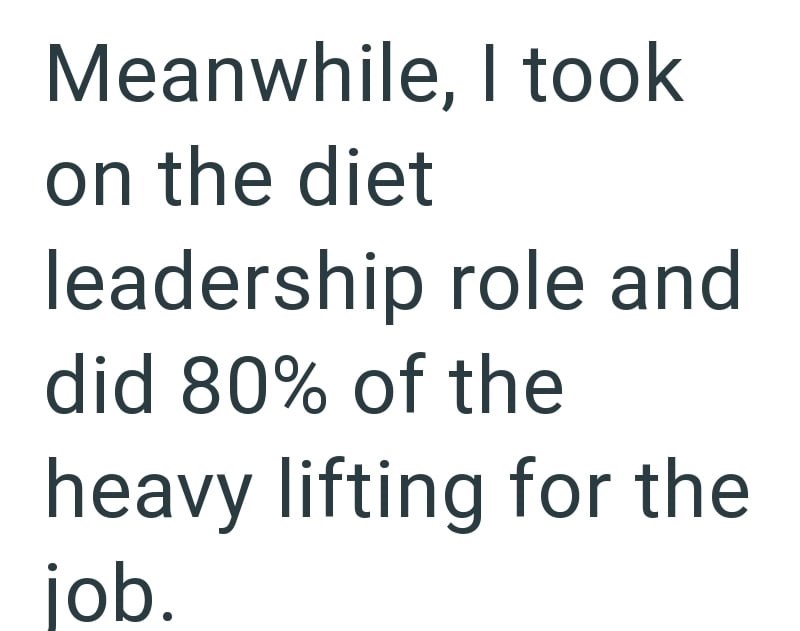 Meanwhile, I took on the diet leadership role and did 80% of the heavy lifting for the job.