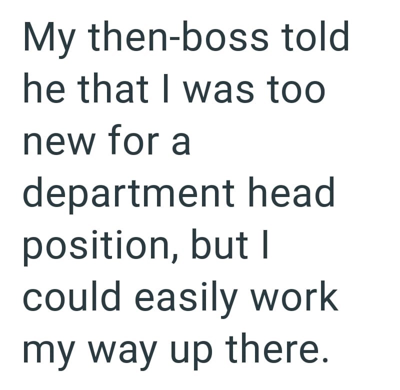 My then-boss told he that I was too new for a department head position, but I could easily work my way up there.