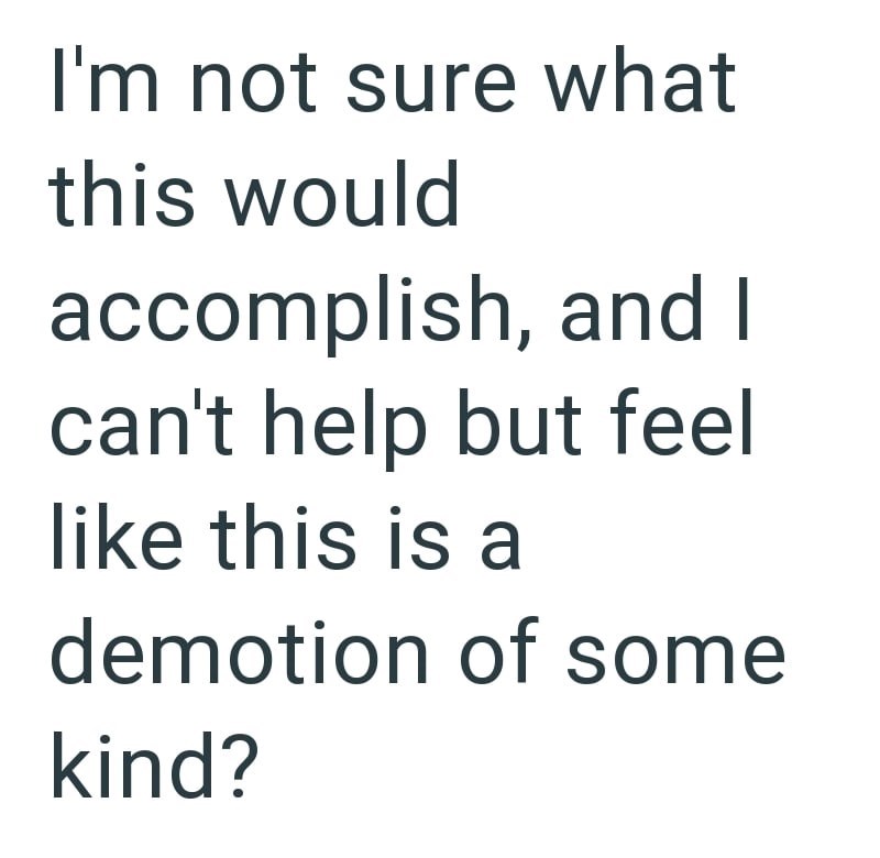 I'm not sure what this would accomplish, and I can't help but feel like this is a demotion of some kind?