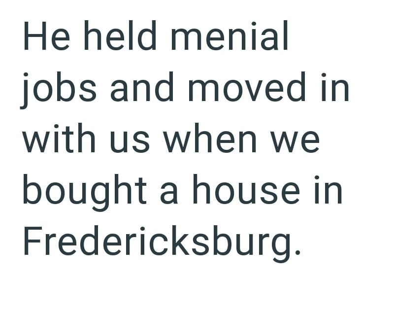 He held menial jobs and moved in with us when we bought a house in Fredericksburg.