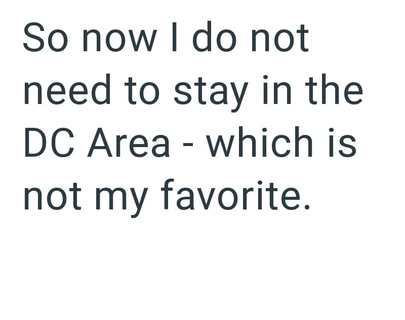 So now I do not need to stay in the DC Area - which is not my favorite.