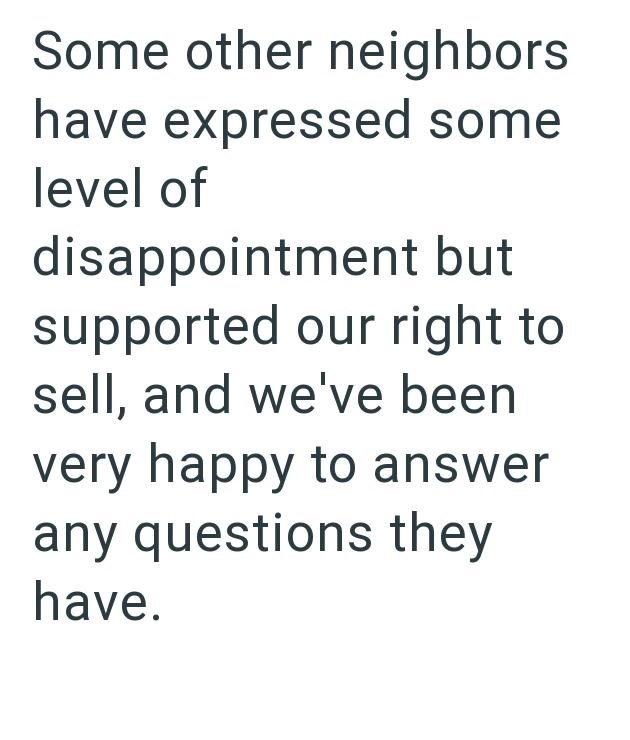 Some other neighbors have expressed some level of disappointment but supported our right to sell, and we've been very happy to answer any questions they have.