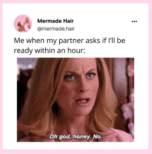 Mermade Hair @mermade.hair Me when my partner asks if I'll be ready within an hour: Oh god, honey, No.