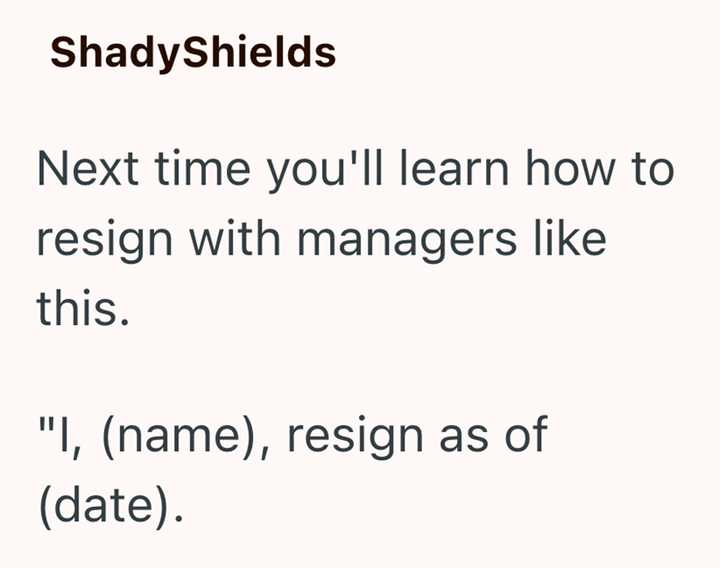 ShadyShields Next time you'll learn how to resign with managers like this. "I, (name), resign as of (date).