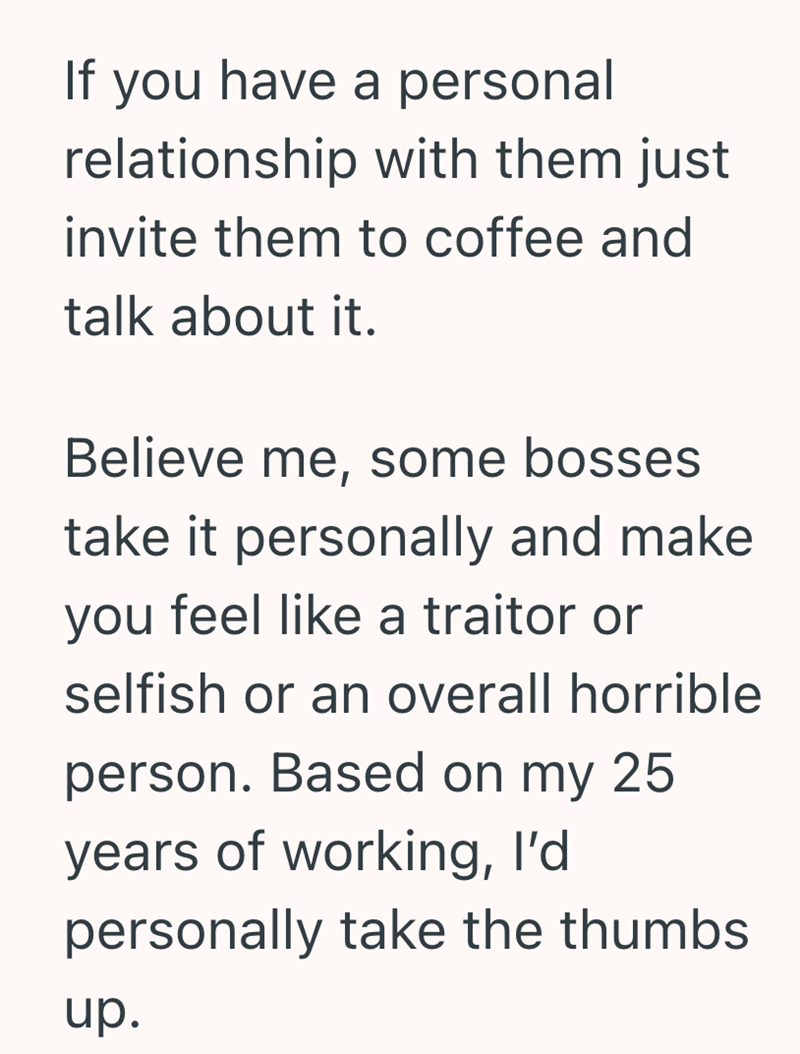 If you have a personal relationship with them just invite them to coffee and talk about it. Believe me, some bosses take it personally and make you feel like a traitor or selfish or an overall horrible person. Based on my 25 years of working, I'd personally take the thumbs up.