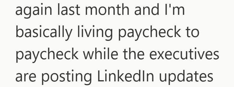 again last month and I'm basically living paycheck to paycheck while the executives are posting LinkedIn updates