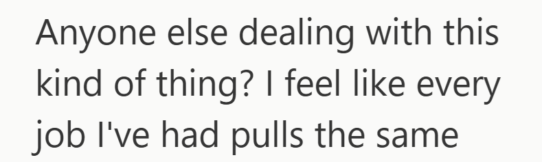 Anyone else dealing with this kind of thing? I feel like every job I've had pulls the same