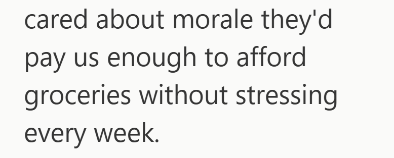 cared about morale they'd pay us enough to afford groceries without stressing every week.