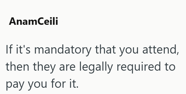 AnamCeili If it's mandatory that you attend, then they are legally required to pay you for it.