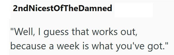 2nd NicestOfTheDamned "Well, I guess that works out, because a week is what you've got."