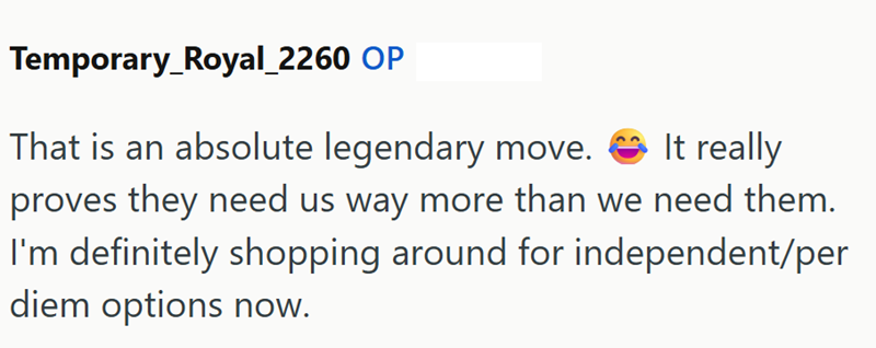 Temporary_Royal_2260 OP That is an absolute legendary move. It really proves they need us way more than we need them. I'm definitely shopping around for independent/per diem options now.
