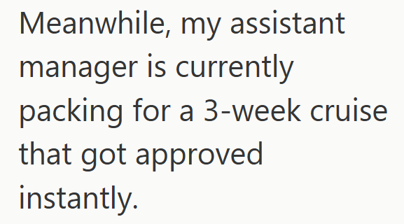 Meanwhile, my assistant manager is currently packing for a 3-week cruise that got approved instantly.