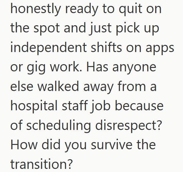 honestly ready to quit on the spot and just pick up independent shifts on apps or gig work. Has anyone else walked away from a hospital staff job because of scheduling disrespect? How did you survive the transition?