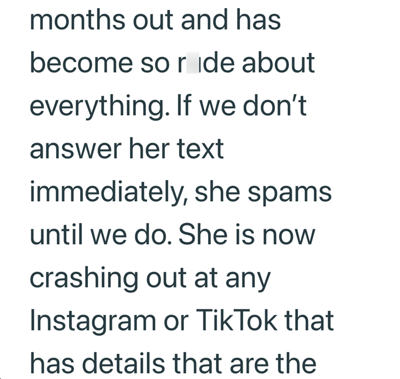 months out and has become so ride about everything. If we don't answer her text immediately, she spams until we do. She is now crashing out at any Instagram or TikTok that has details that are the