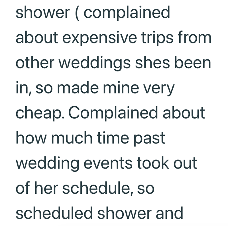shower (complained about expensive trips from other weddings shes been in, so made mine very cheap. Complained about how much time past wedding events took out of her schedule, so scheduled shower and